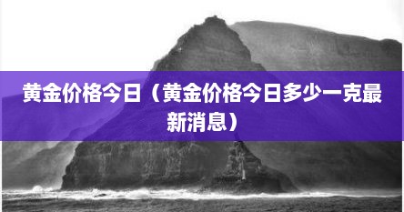 黄金价格今日（黄金价格今日多少一克最新消息）
