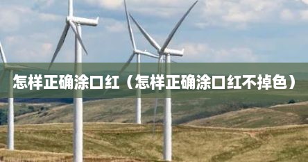 怎样正确涂口红（怎样正确涂口红不掉色）
