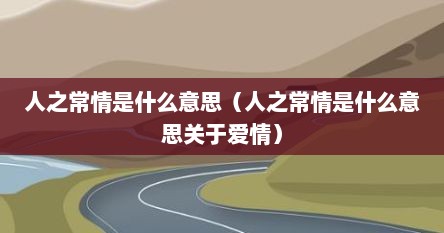 人之常情是什么意思（人之常情是什么意思关于爱情）