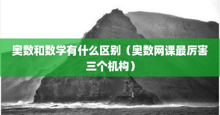 奥数和数学有什么区别（奥数网课最厉害三个机构）