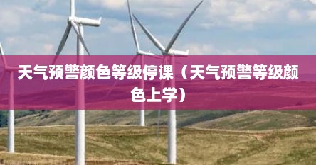 天气预警颜色等级停课(天气预警等级颜色上学) 天气预警颜色等级停课(天气预警等级颜色上学)