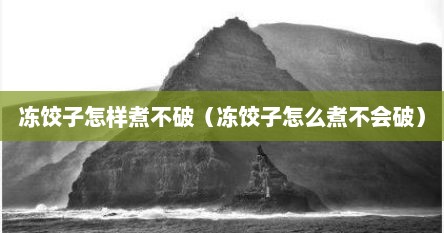 冻饺子怎样煮不破（冻饺子怎么煮不会破）