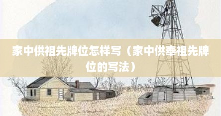 家中供祖先牌位怎样写（家中供奉祖先牌位的写法）