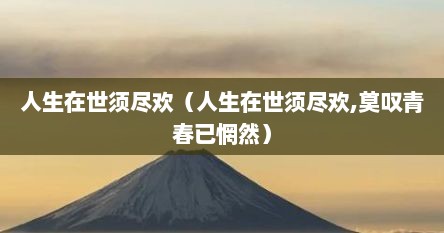 人生在世须尽欢（人生在世须尽欢,莫叹青春已惘然）