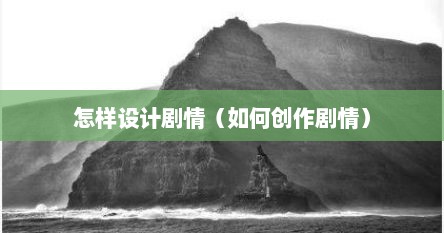 怎样设计剧情（如何创作剧情）