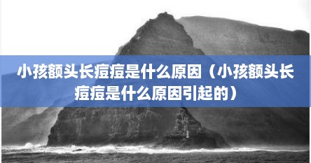 小孩额头长痘痘是什么原因（小孩额头长痘痘是什么原因引起的）