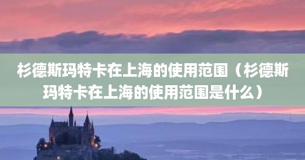 杉德斯玛特卡在上海的使用范围（杉德斯玛特卡在上海的使用范围是什么）