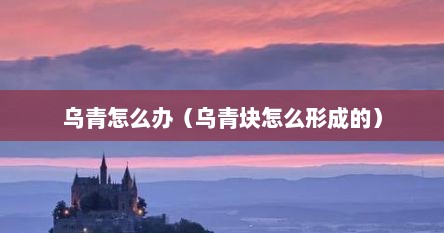 乌青怎么办（乌青块怎么形成的）