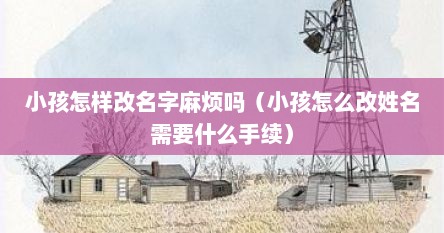 小孩怎样改名字麻烦吗（小孩怎么改姓名需要什么手续）