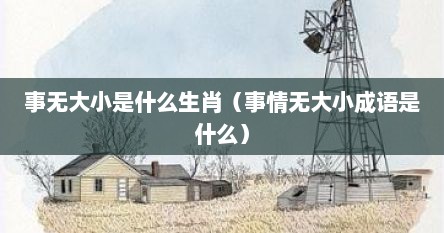 事无大小是什么生肖（事情无大小成语是什么）