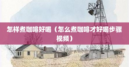 怎样煮咖啡好喝（怎么煮咖啡才好喝步骤视频）