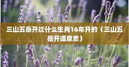 三山五岳开过什么生肖16年开的(三山五岳开道意思) 三山五岳开过什么生肖16年开的(三山五岳开道意思)