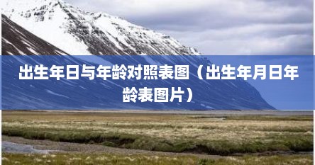 出生年日与年龄对照表图（出生年月日年龄表图片）