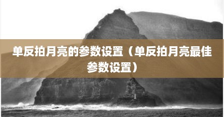 单反拍月亮的参数设置（单反拍月亮最佳参数设置）