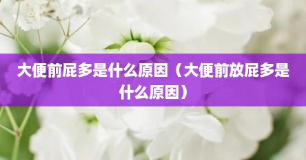 大便前屁多是什么原因（大便前放屁多是什么原因）