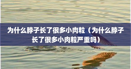 为什么脖子长了很多小肉粒（为什么脖子长了很多小肉粒严重吗）