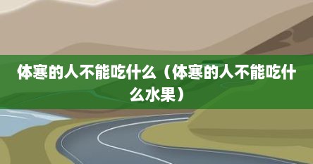 体寒的人不能吃什么（体寒的人不能吃什么水果）