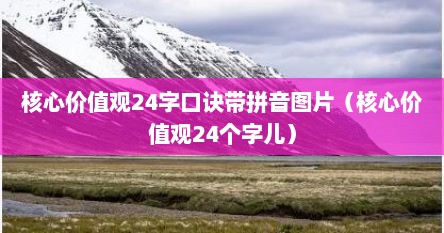 核心价值观24字口诀带拼音图片（核心价值观24个字儿）
