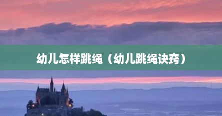 幼儿怎样跳绳（幼儿跳绳诀窍）