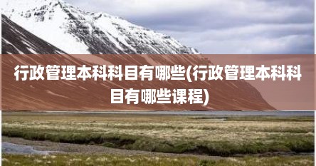 行政管理本科科目有哪些(行政管理本科科目有哪些课程)