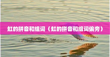 虹的拼音和组词（虹的拼音和组词偏旁）