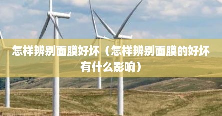怎样辨别面膜好坏（怎样辨别面膜的好坏有什么影响）