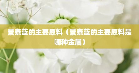 景泰蓝的主要原料（景泰蓝的主要原料是哪种金属）