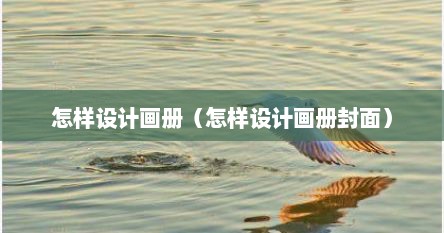 怎样设计画册（怎样设计画册封面）
