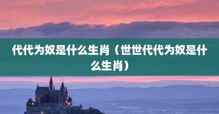代代为奴是什么生肖（世世代代为奴是什么生肖）