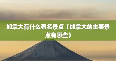 加拿大有什么著名景点（加拿大的主要景点有哪些）