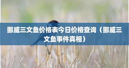 挪威三文鱼价格表今日价格查询（挪威三文鱼事件真相）