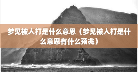 梦见被人打是什么意思（梦见被人打是什么意思有什么预兆）
