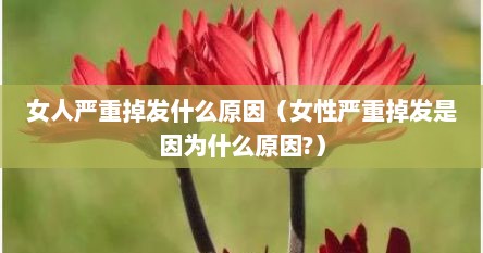 女人严重掉发什么原因（女性严重掉发是因为什么原因?）