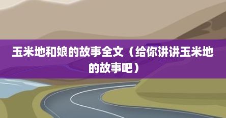 玉米地和娘的故事全文（给你讲讲玉米地的故事吧）