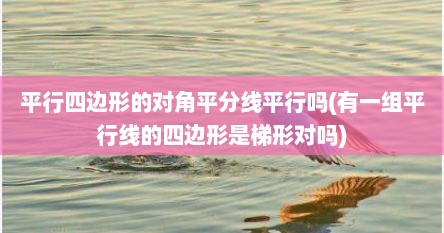 平行四边形的对角平分线平行吗(有一组平行线的四边形是梯形对吗)