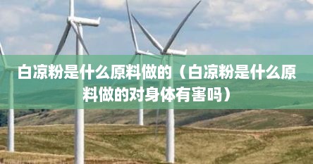 白凉粉主要是什么原料做成的（白凉粉是什么原料做成的）
