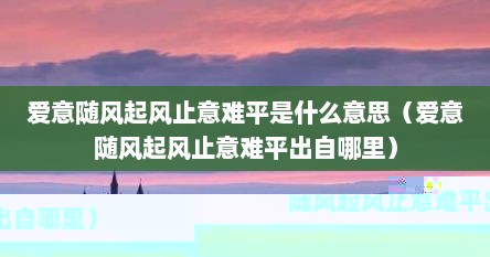 爱意随风起风止意难平什么意思（爱意随风起风止意难平意思是什么）