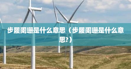 步履阑珊是什么意思（步履阑珊是什么意思?）