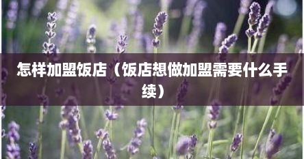 怎样加盟饭店（饭店想做加盟需要什么手续）