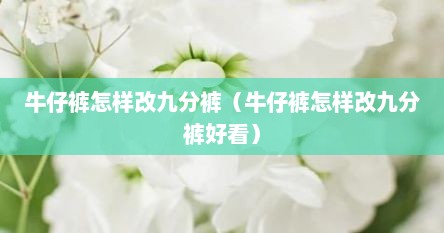 牛仔裤怎样改九分裤（牛仔裤怎样改九分裤好看）