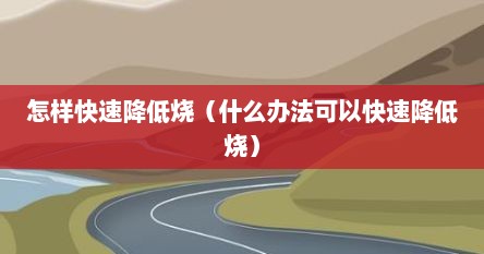 怎样快速降低烧（什么办法可以快速降低烧）