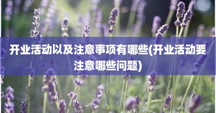 开业活动以及注意事项有哪些(开业活动要注意哪些问题)