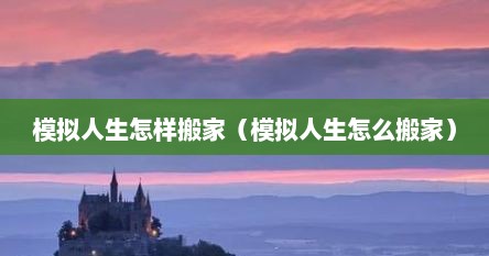 模拟人生怎样搬家（模拟人生怎么搬家）