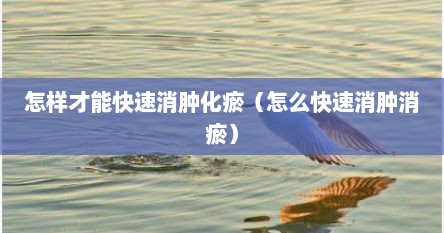 怎样才能快速消肿化瘀（怎么快速消肿消瘀）