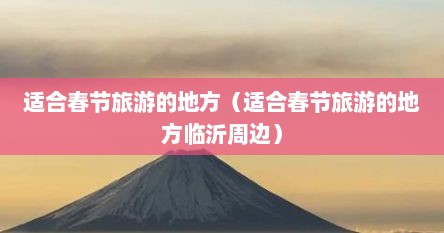 适合春节旅游的地方（适合春节旅游的地方临沂周边）
