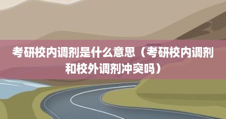 考研校内调剂是什么意思（考研校内调剂和校外调剂冲突吗）