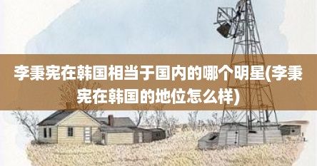 李秉宪在韩国相当于国内的哪个明星(李秉宪在韩国的地位怎么样)