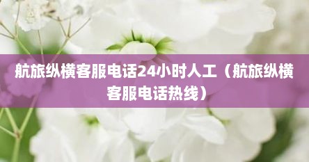 航旅纵横客服电话24小时人工（航旅纵横 客服电话热线）