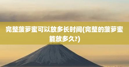 完整菠萝蜜可以放多长时间(完整的菠萝蜜能放多久?)