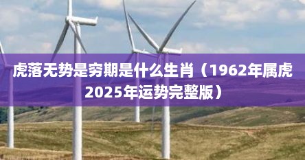 虎落无势是穷期是什么生肖（1962年属虎2025年运势完整版）